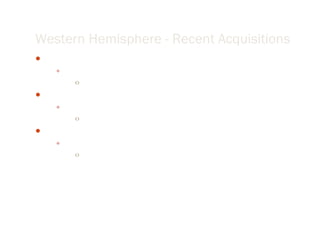 Western Hemisphere - Recent Acquisitions Jan 2007 Canada: Ultraline Services Co. Solidified Canadian wireline and perforating operations May 2007 NY: Vector Magnetics, LLC Active ranging technology for steam-assisted gravity draining Sep 2007 MN: Geosmith Consulting Group, LLC 3-d computerized topography rendering 