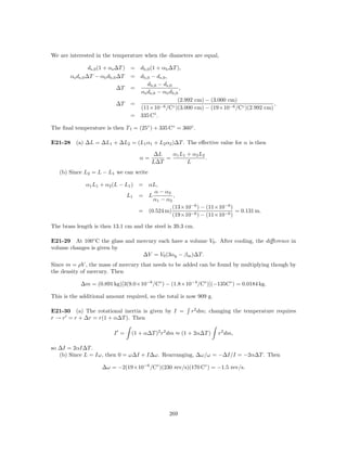 We are interested in the temperature when the diameters are equal,

                ds,0 (1 + αs ∆T ) = db,0 (1 + αb ∆T ),
       αs ds,0 ∆T − αb db,0 ∆T = db,0 − ds,0 ,
                                       db,0 − ds,0
                             ∆T =                     ,
                                    αs ds,0 − αb db,0
                                                     (2.992 cm) − (3.000 cm)
                             ∆T =            −6 /C◦ )(3.000 cm) − (19×10−6 /C◦ )(2.992 cm)
                                                                                           ,
                                    (11×10
                                  = 335 C◦ .

The ﬁnal temperature is then T f = (25◦ ) + 335 C◦ = 360◦ .

E21-28 (a) ∆L = ∆L1 + ∆L2 = (L1 α1 + L2 α2 )∆T . The eﬀective value for α is then

                                          ∆L   α1 L1 + α2 L2
                                    α=       =               .
                                         L∆T         L
   (b) Since L2 = L − L1 we can write

              α1 L1 + α2 (L − L1 ) = αL,
                                       α − α2
                               L1 = L          ,
                                       α1 − α2
                                               (13×10−6 ) − (11×10−6 )
                                   = (0.524 m)                         = 0.131 m.
                                               (19×10−6 ) − (11×10−6 )

The brass length is then 13.1 cm and the steel is 39.3 cm.

E21-29 At 100◦ C the glass and mercury each have a volume V0 . After cooling, the diﬀerence in
volume changes is given by
                                 ∆V = V0 (3αg − β m )∆T.
Since m = ρV , the mass of mercury that needs to be added can be found by multiplying though by
the density of mercury. Then

            ∆m = (0.891 kg)[3(9.0×10−6 /C◦ ) − (1.8×10−4 /C◦ )](−135C◦ ) = 0.0184 kg.

This is the additional amount required, so the total is now 909 g.

E21-30 (a) The rotational inertia is given by I =        r2 dm; changing the temperature requires
r → r = r + ∆r = r(1 + α∆T ). Then

                         I =    (1 + α∆T )2 r2 dm ≈ (1 + 2α∆T )      r2 dm,

so ∆I = 2αI∆T .
   (b) Since L = Iω, then 0 = ω∆I + I∆ω. Rearranging, ∆ω/ω = −∆I/I = −2α∆T . Then

                    ∆ω = −2(19×10−6 /C◦ )(230 rev/s)(170 C◦ ) = −1.5 rev/s.




                                                269
 