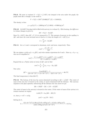 P21-9 We want to evaluate V = V0 (1 +              β dT ); the integral is the area under the graph; the
graph looks like a triangle, so the result is
                            V = V0 [1 + (16 C◦ )(0.0002/C◦ )/2] = (1.0016)V0 .
The density is then
                        ρ = ρ0 (V0 /V ) = (1000 kg/m3 )/(1.0016) = 0.9984 kg/m3 .

P21-10 At 0.00◦ C the glass bulb is ﬁlled with mercury to a volume V0 . After heating, the diﬀerence
in volume changes is given by
                                      ∆V = V0 (β − 3α)∆T.
Since T0 = 0.0◦ C, then ∆T = T , if it is measured in ◦ C. The amount of mercury in the capillary is
∆V , and since the cross sectional area is ﬁxed at A, then the length is L = ∆V /A, or
                                                  V
                                             L=     (β − 3α)∆T.
                                                  A

P21-11    Let a, b, and c correspond to aluminum, steel, and invar, respectively. Then
                                                    a2 + b2 − c2
                                          cos C =                .
                                                        2ab
We can replace a with a0 (1 + αa ∆T ), and write similar expressions for b and c. Since a0 = b0 = c0 ,
this can be simpliﬁed to
                                   (1 + αa ∆T )2 + (1 + αb ∆T )2 − (1 + αc ∆T )2
                         cos C =                                                 .
                                            2(1 + αa ∆T )(1 + αb ∆T )
Expand this as a Taylor series in terms of ∆T , and we ﬁnd
                                             1 1
                                   cos C ≈    + (αa + αb − 2αc ) ∆T.
                                             2 2
Now solve:
                                         2 cos(59.95◦ ) − 1
                 ∆T =                                                      = 46.4◦ C.
                        (23×10−6 /C◦ ) + (11×10−6 /C◦ ) − 2(0.7×10−6 /C◦ )
The ﬁnal temperature is then 66.4◦ C.

P21-12 The bottom of the iron bar moves downward according to ∆L = αL∆T . The center of
mass of the iron bar is located in the center; it moves downward half the distance. The mercury
expands in the glass upwards; subtracting oﬀ the distance the iron moves we get
                                   ∆h = βh∆T − ∆L = (βh − αL)∆T.
The center of mass in the mercury is located in the center. If the center of mass of the system is to
remain constant we require
                                  mi ∆L/2 = mm (∆h − ∆L)/2;
or, since ρ = mV = mAy,
                                          ρi αL = ρm (βh − 2αL).
Solving for h,
                 (12×10−6 /C◦ )(1.00 m)[(7.87×103 kg/m3 ) + 2(13.6×103 kg/m3 )]
          h=                                                                    = 0.17 m.
                                (13.6×103 kg/m3 )(18×10−5 /C◦ )


                                                    274
 