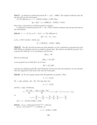 E24-17 (a) During an isothermal process W = −Q = −2090 J. The negative indicates that the
gas did work on the environment.
   (b) The eﬃciency is e = 1 − (297 K)/(412 K) = 0.279. Then

                           Qo = Qi (1 − e) = (2090 J)[1 − (0.279)] = 1510 J.

Since this is rejected heat it should actually be negative.
   (c) During an isothermal process W = −Q = 1510 J. Positive indicates that the gas did work on
the environment.

E24-18 1 − e = T c /T h , or T c = T h (1 − e). The diﬀerence is

                                        ∆T = T h − T c = T h e,

so T h = (75 C◦ )/(0.22) = 341 K, and

                                  T c = (341 K)[(1 − (0.22)] = 266 K.

 E24-19 The BC and DA processes are both adiabatic; so if we could ﬁnd an expression for work
done during an adiabatic process we might be almost done. But what is an adiabatic process? It is
a process for which Q = 0, so according to the ﬁrst law

                                              ∆E int = W.

But for an ideal gas
                                            ∆E int = nCV ∆T,
as was pointed out in Table 23-5. So we have

                                            |W | = nCV |∆T |

and since the adiabatic paths BC and DA operate between the same two isotherms, we can conclude
that the magnitude of the work is the same for both paths.

E24-20 (a) To save typing, assume that all quantities are positive. Then

                                            e1 = 1 − T2 /T1 ,

W1 = e1 Q1 , and Q2 = Q1 − W1 . Not only that, but

                                            e2 = 1 − T3 /T2 ,

and W2 = e2 Q2 . Combining,
                   W1 + W2   e1 Q1 + e2 (Q1 − W1 )
              e=           =                       = e1 + e2 (1 − e1 ) = e1 + e2 − e1 e2 ,
                     Q1               Q1
or
                                 T2     T3     T2   T3   T3     T3
                        e=1−        +1−    −1+    +    −    =1−− .
                                 T1     T2     T1   T2   T1     T1
     (b) e = 1 − (311 K)/(742 K) = 0.581.

E24-21 (a) p2 = (16.0 atm)(1/5.6)(1.33) = 1.62 atm.
  (b) T2 = T1 (1/5.6)(1.33)−1 = (0.567)T1 , so

                                        e = 1 − (0.567) = 0.433.


                                                  305
 