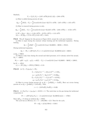 Similarly,
                        Tc = Ta (Vc /Va ) = (2.67×103 K)(9.13/1.22) = 2.00×104 K.
   (a) Heat is added during process ab only;
              3               3
    Qab =       nR(Tb − Ta ) = (2 mol)(8.31 J/mol · K)(7.71×104 K − 2.67×103 K) = 1.85×106 J.
              2               2
   (b) Heat is removed during process ca only;
             5               5
   Qca =       nR(Ta − Tc ) = (2 mol)(8.31 J/mol · K)(2.67×103 K − 2.00×104 K) = −0.721×106 J.
             2               2
   (c) W = |Qab | − |Qca | = (1.85×106 J) − (0.721×106 J) = 1.13×106 J.
   (d) e = W/Qab = (1.13×106 )/(1.85×106 ) = 0.611.

P24-9 The pV diagram for this process is Figure 23-21, except the cycle goes clockwise.
   (a) Heat is input during the constant volume heating and the isothermal expansion. During
heating,
                     3          3
               Q1 = nR∆T = (1 mol)(8.31 J/mol · K)(600 K − 300 K) = 3740 J;
                     2          2
During isothermal expansion,
             Q2 = −W2 = nRT ln(V f /V i ) = (1 mol)(8.31 J/mol · K)(600 K) ln(2) = 3460 J;
so Qin = 7200 J.
   (b) Work is only done during the second and third processes; we’ve already solved the second,
W2 = −3460 J;
  W3 = −p∆V = pa Vc − pa Va = nR(Tc − Ta ) = (1 mol)(8.31 J/mol · K)(600 K − 300 K) = 2490 J;
So W = −970 J.
   (c) e = |W |/|Qin | = (970 J)/(7200 J) = 0.13.

P24-10       (a) Tb = Ta (pb /pa ) = 3Ta ;
                                Tc = Tb (Vb /Vc )γ−1 = 3Ta (1/4)0.4 = 1.72Ta ;
                                  pc = pb (Vb /Vc )γ = 3pa (1/4)1.4 = 0.430pa ;
                                Td = Ta (Va /Vd )γ−1 = Ta (1/4)0.4 = 0.574Ta ;
                                  pd = pa (Va /Vd )γ = pa (1/4)1.4 = 0.144pa .
                                                            5
   (b) Heat in occurs during process ab, so Qi =            2 nR∆Tab    = 5nRTa ; Heat out occurs during
process cd, so Qo = 5 nR∆Tcd = 2.87nRTa . Then
                    2

                                    e = 1 − (2.87nRTa /5nRTa ) = 0.426.

P24-11 (c) (VB /VA ) = (pA /pB ) = (0/0.5) = 2. The work done on the gas during the isothermal
compression is
               W = −nRT ln(VB /VA ) = −(1 mol)(8.31 J/mol · K)(300 K) ln(2) = −1730 J.
Since ∆E int = 0 along an isotherm Qh = 1730 J.
   The cycle has an eﬃciency of e = 1 − (100/300) = 2/3. Then for the cycle,
                                     W = eQh = (2/3)(1730 J) = 1150 J.



                                                      312
 
