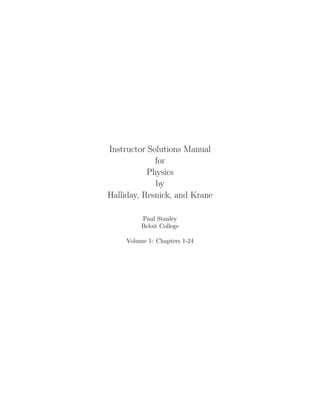 Instructor Solutions Manual
             for
           Physics
             by
Halliday, Resnick, and Krane

          Paul Stanley
          Beloit College

     Volume 1: Chapters 1-24
 