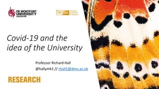 Covid-19 and the
idea of the University
Professor Richard Hall
@hallymk1 // rhall1@dmu.ac.uk
 