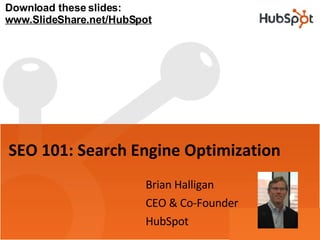 SEO 101: Search Engine Optimization Brian Halligan CEO & Co-Founder HubSpot Download these slides: www.SlideShare.net/HubSpot 