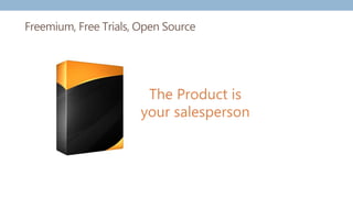 Freemium, Free Trials, Open Source
The Product is
your salesperson
 