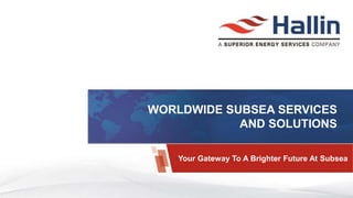WORLDWIDE SUBSEA SERVICES
AND SOLUTIONS
Your Gateway To A Brighter Future At Subsea
 