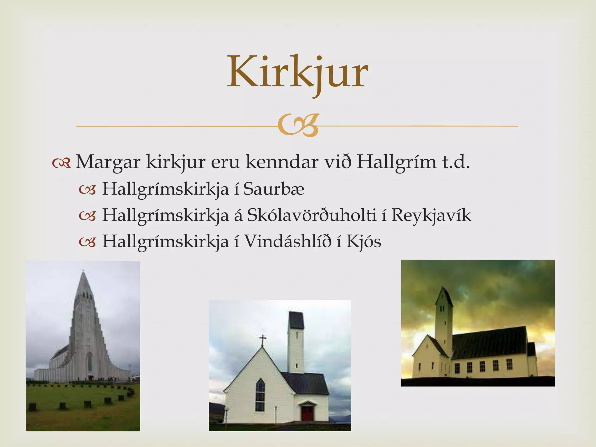 Kirkjur
                     
 Margar kirkjur eru kenndar við Hallgrím t.d.
   Hallgrímskirkja í Saurbæ
   Hallgrímskirkja á Skólavörðuholti í Reykjavík
   Hallgrímskirkja í Vindáshlíð í Kjós
 