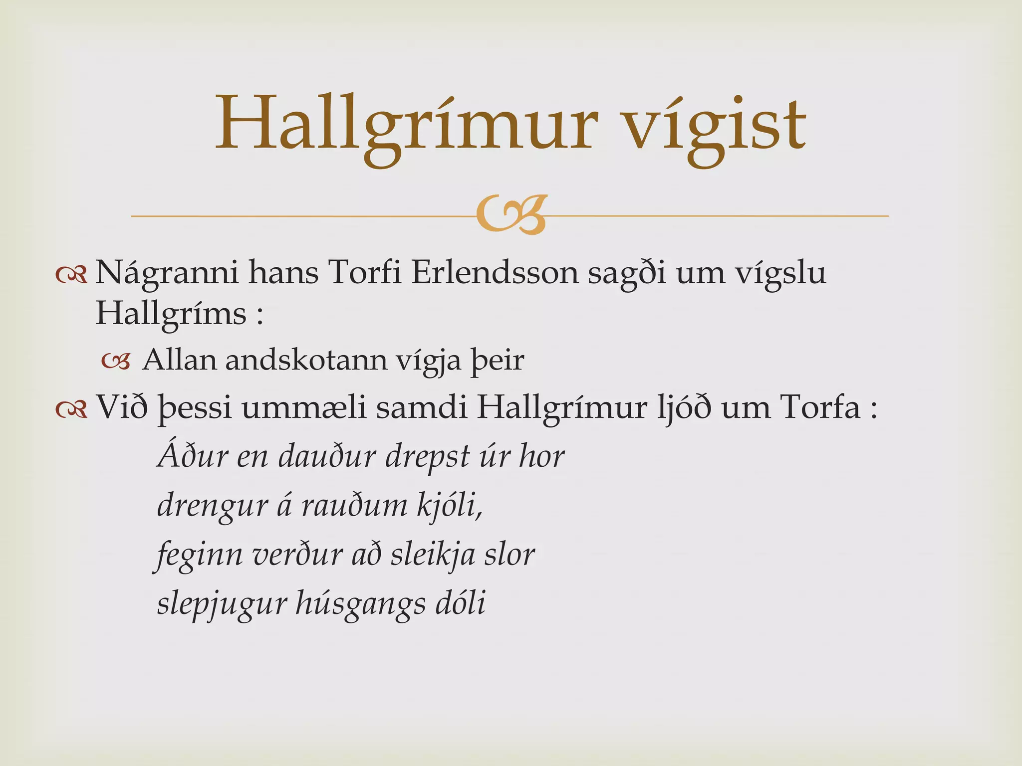 Hallgrímur vígist
                
 Nágranni hans Torfi Erlendsson sagði um vígslu
  Hallgríms :
   Allan andskotann vígja þeir
 Við þessi ummæli samdi Hallgrímur ljóð um Torfa :
      Áður en dauður drepst úr hor
      drengur á rauðum kjóli,
      feginn verður að sleikja slor
      slepjugur húsgangs dóli
 