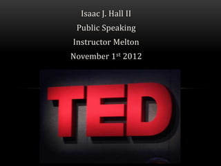 Isaac J. Hall II
 Public Speaking
Instructor Melton
November 1st 2012
 