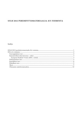 SYLH 2012 PEREHDYTYSMATERIAALIA: KV-TOIMINTA




Sisällys



SYLH 2012 perehdytysmateriaalia: Kv-toiminta....................