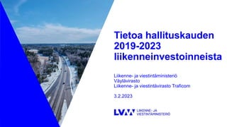Tietoa hallituskauden
2019-2023
liikenneinvestoinneista
Liikenne- ja viestintäministeriö
Väylävirasto
Liikenne- ja viestintävirasto Traficom
3.2.2023
20.3.2023
1
 