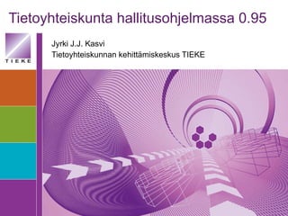 Tietoyhteiskunta hallitusohjelmassa 0.95 Jyrki J.J. Kasvi Tietoyhteiskunnan kehittämiskeskus TIEKE 
