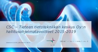 CSC – Tieteen tietotekniikan keskus Oy:n
hallitusohjelmatavoitteet 2015-2019
Julkaistu 4.2.2015, päivitetty 8.7.2015
 