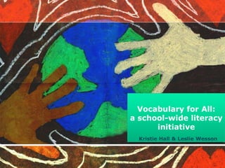 Vocabulary for All: a school-wide literacy initiative  Kristie Hall & Leslie Wesson 