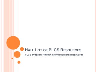 HALL LOT OF PLCS RESOURCES
PLCS Program Review Information and Blog Guide
 