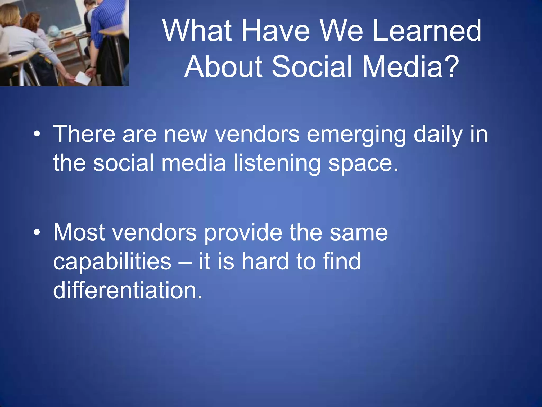 What Have We Learned About Social Media?There are new vendors emerging daily in the social media listening space.  Most vendors provide the same capabilities – it is hard to find differentiation.