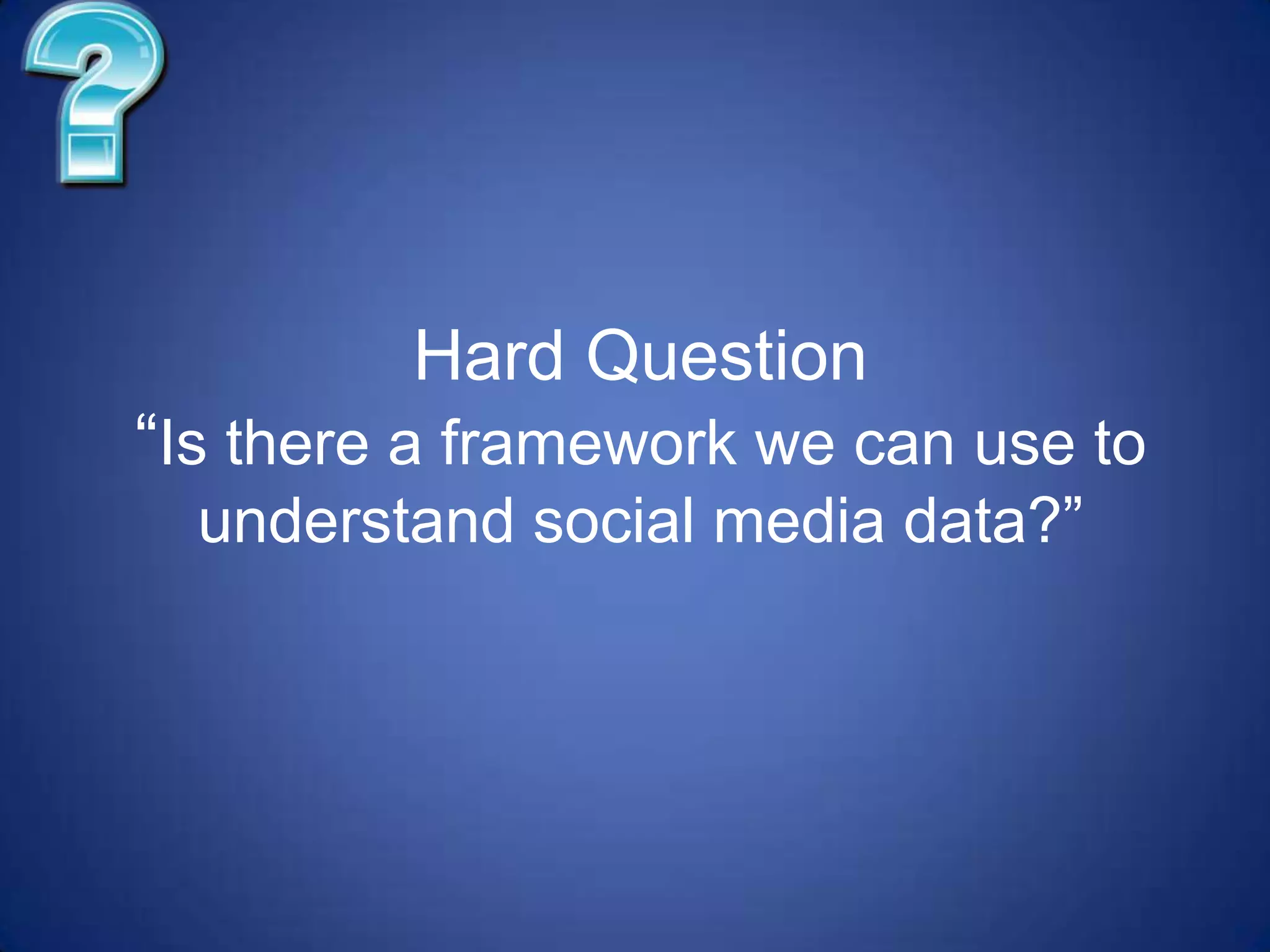 Hard Question“Is there a framework we can use to understand social media data?”