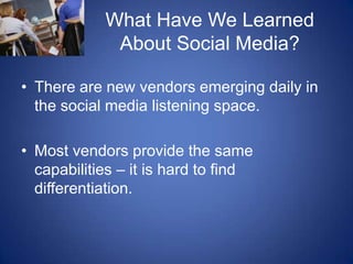 What Have We Learned About Social Media?There are new vendors emerging daily in the social media listening space.  Most vendors provide the same capabilities – it is hard to find differentiation.