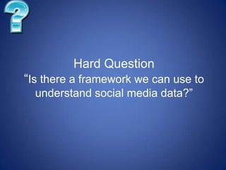 Hard Question“Is there a framework we can use to understand social media data?”