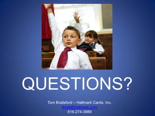 QUESTIONS?
  Tom Brailsford – Hallmark Cards, Inc.
         tbrail@hallmark.com
             816-274-3989
 