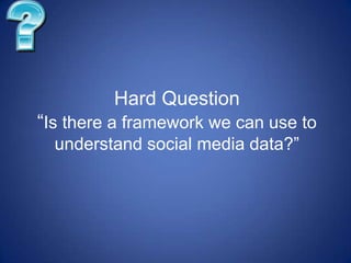Hard Question
“Is there a framework we can use to
  understand social media data?”
 