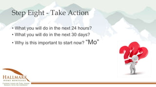 Step Eight - Take Action
• What you will do in the next 24 hours?
• What you will do in the next 30 days?
• Why is this important to start now? “Mo”
 