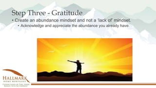 Step Three - Gratitude
• Create an abundance mindset and not a ‘lack of’ mindset.
• Acknowledge and appreciate the abundan...
