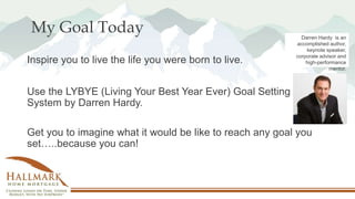 My Goal Today
Inspire you to live the life you were born to live.
Use the LYBYE (Living Your Best Year Ever) Goal Setting
...
