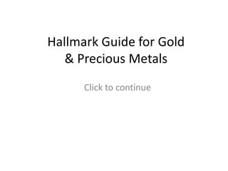 Hallmark Guide for Gold
   & Precious Metals
      Click to continue
 