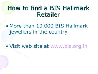 How to find a BIS HallmarkHow to find a BIS Hallmark
RetailerRetailer
• More than 10,000 BIS Hallmark
jewellers in the country
• Visit web site at www.bis.org.in
 