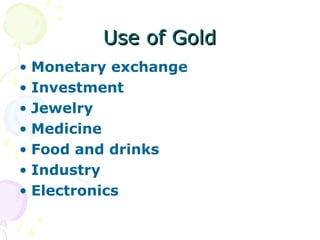 Use of GoldUse of Gold
• Monetary exchange
• Investment
• Jewelry
• Medicine
• Food and drinks
• Industry
• Electronics
 