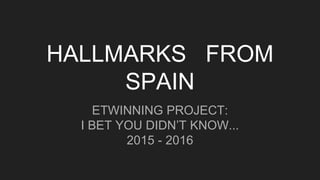 HALLMARKS FROM
SPAIN
ETWINNING PROJECT:
I BET YOU DIDN’T KNOW...
2015 - 2016
 