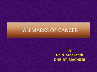 HALLMARKS OF CANCER
By
Dr. N. Sreekanth
DNB-RT, BIACH&RI
 