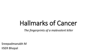Hallmarks of Cancer
The fingerprints of a malevolent killer
Sreepadmanabh M
IISER Bhopal
 