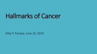 Hallmarks of Cancer
Dilip P. Pandya, June 10, 2019
 