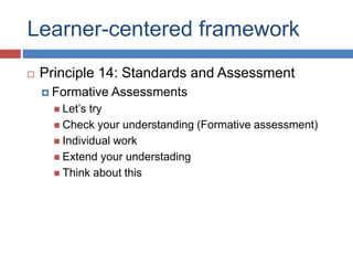 Learner-centered framework
 Principle 14: Standards and Assessment
 Formative Assessments
 Let’s try
 Check your understanding (Formative assessment)
 Individual work
 Extend your understading
 Think about this
 