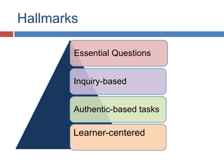 Hallmarks
Essential Questions
Inquiry-based
Authentic-based tasks
Learner-centered
 