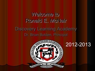 Welcome to
    Ronald E. McNair
Discovery Learning Academy
   Dr. Brian Bolden, Principal

                            2012-2013
 