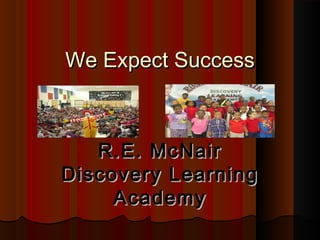 We Expect Success



   R.E. McNair
Discovery Learning
     Academy
 