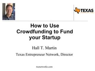 How to Use
Crowdfunding to Fund
your Startup
Hall T. Martin
Texas Entrepreneur Network, Director
txenetworks.com
 
