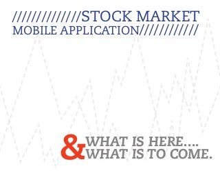 &
//////////////Stock Market
Mobile Application////////////
what is here....
what is to come.
 