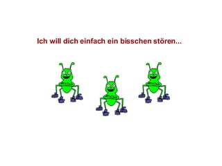Ich will dich einfach ein bisschen stören...   
