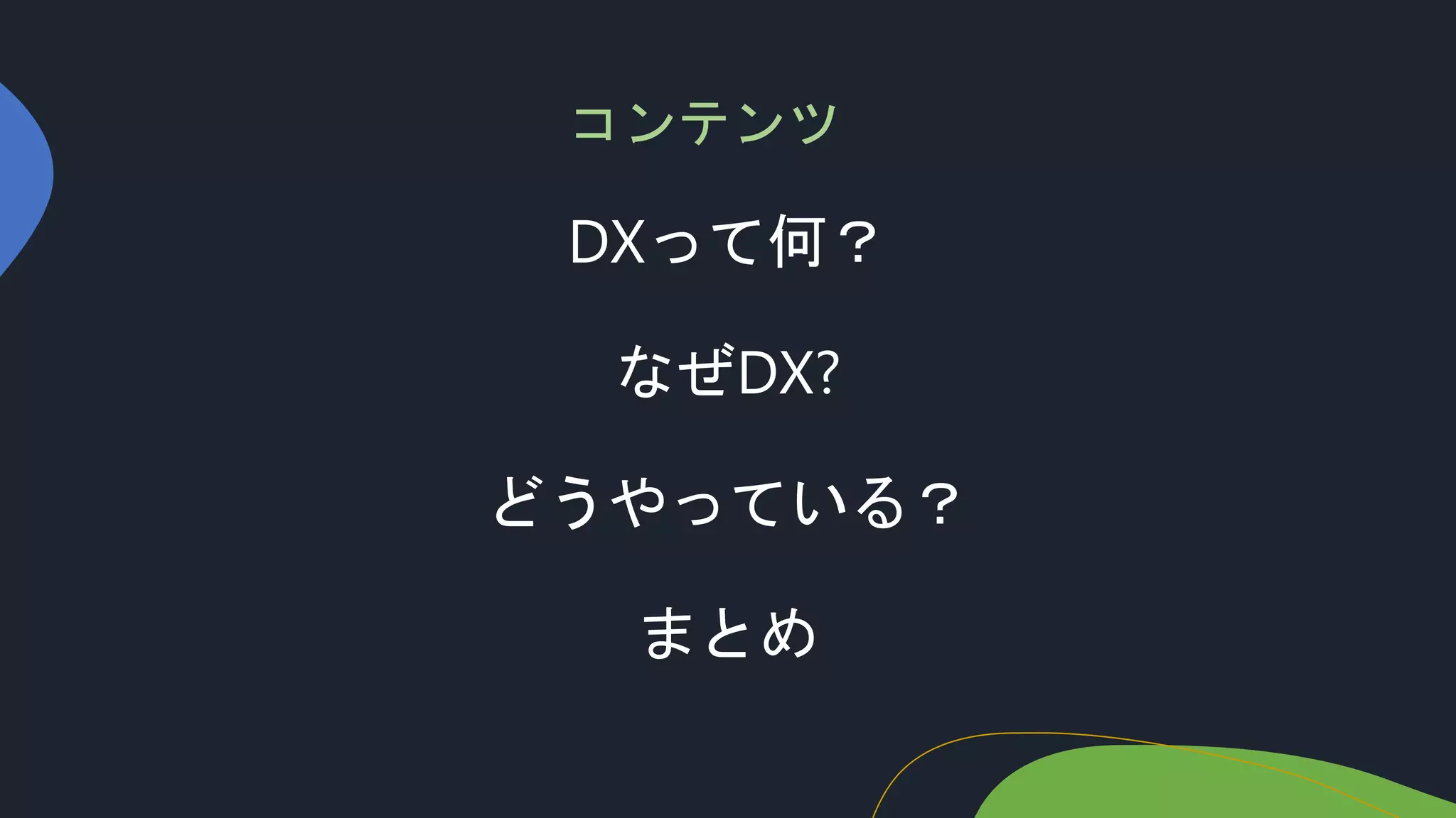 DXって何？
なぜDX?
どうやっている？
まとめ
コンテンツ
 