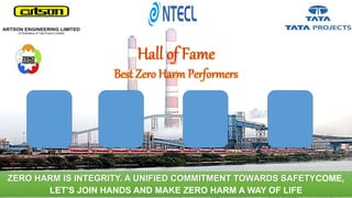 Hall of Fame
Best Zero Harm Performers
ZERO HARM IS INTEGRITY. A UNIFIED COMMITMENT TOWARDS SAFETYCOME,
LET’S JOIN HANDS AND MAKE ZERO HARM A WAY OF LIFE
 