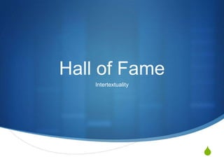 Hall of Fame
    Intertextuality




                      S
 