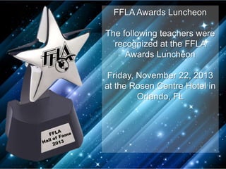 FFLA Awards Luncheon
The following teachers were
recognized at the FFLA
Awards Luncheon
Friday, November 22, 2013
at the Rosen Centre Hotel in
Orlando, FL

 