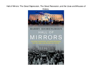 Hall of Mirrors: The Great Depression, The Great Recession, and the Uses-and Misuses-of
History
 