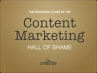 THE INAUGURAL CLASS OF THE




 Content
Marketing
 HALL OF SHAME
 