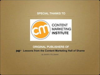 SPECIAL THANKS TO




            ORIGINAL PUBLISHERS OF
☛ Lessons from the Content Marketing Hall of Shame
              ...