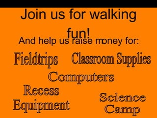 Join us for walking fun! And help us raise money for: Fieldtrips Recess Equipment Classroom Supplies Science Camp Computers 